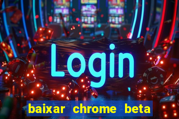 baixar chrome beta para pc